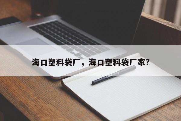 海口塑料袋厂，海口塑料袋厂家？