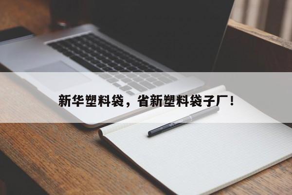 新华塑料袋，省新塑料袋子厂！