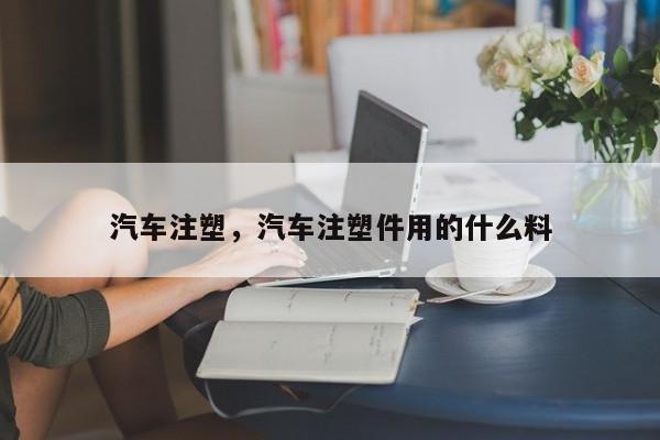 汽车注塑，汽车注塑件用的什么料