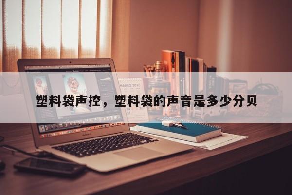 塑料袋声控，塑料袋的声音是多少分贝