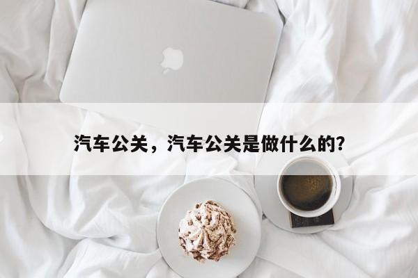 汽车公关，汽车公关是做什么的？