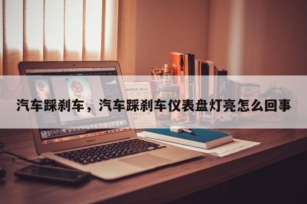 汽车踩刹车，汽车踩刹车仪表盘灯亮怎么回事