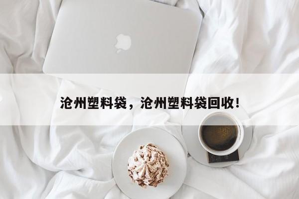 沧州塑料袋，沧州塑料袋回收！