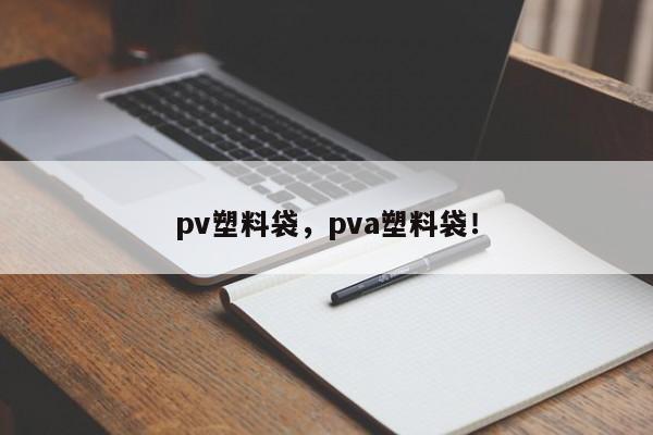 pv塑料袋，pva塑料袋！