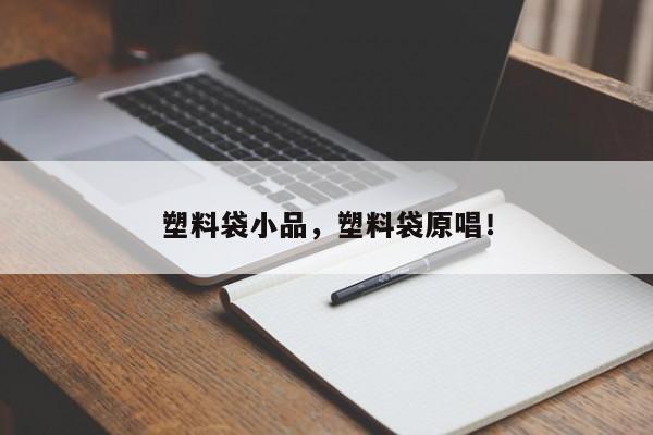 塑料袋小品，塑料袋原唱！