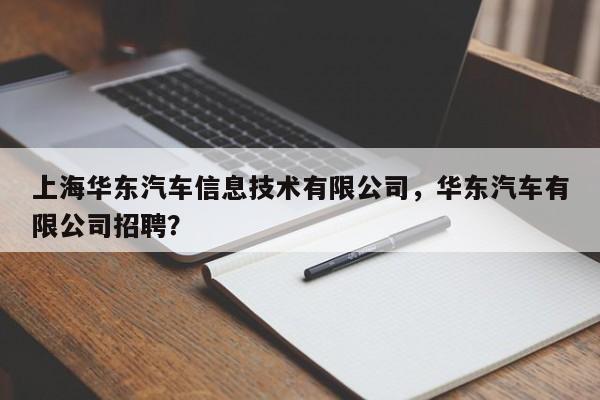 上海华东汽车信息技术有限公司，华东汽车有限公司招聘？