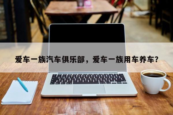 爱车一族汽车俱乐部，爱车一族用车养车？