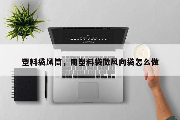 塑料袋风筒，用塑料袋做风向袋怎么做