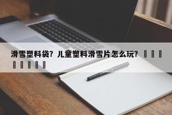 滑雪塑料袋？儿童塑料滑雪片怎么玩？								