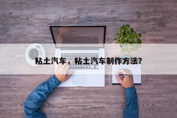 粘土汽车，粘土汽车制作方法？