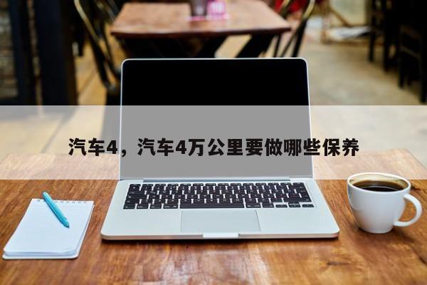 汽车4，汽车4万公里要做哪些保养