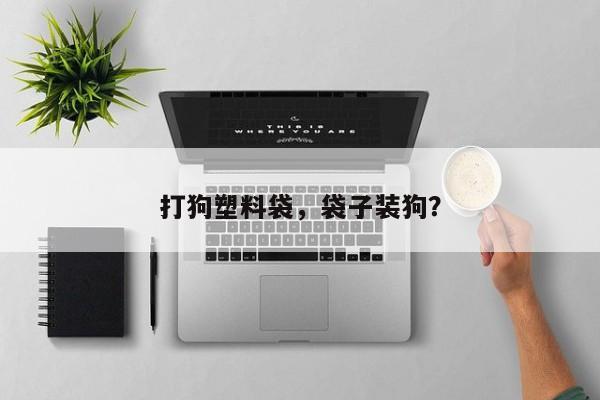 打狗塑料袋，袋子装狗？