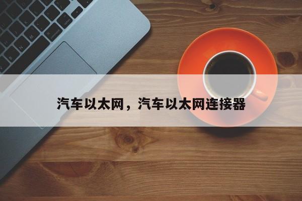 汽车以太网，汽车以太网连接器
