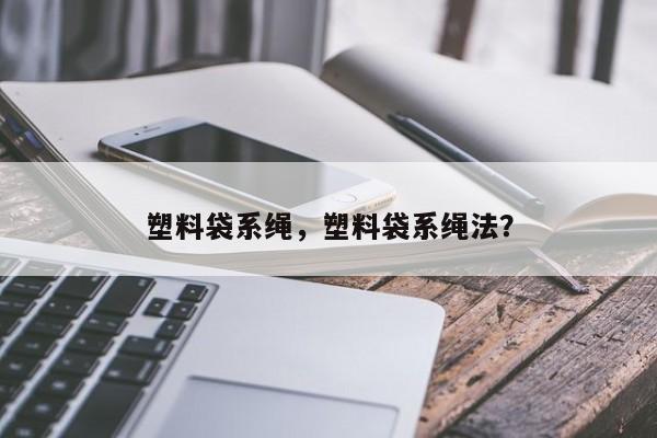 塑料袋系绳，塑料袋系绳法？