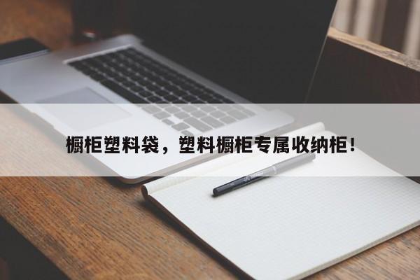 橱柜塑料袋，塑料橱柜专属收纳柜！