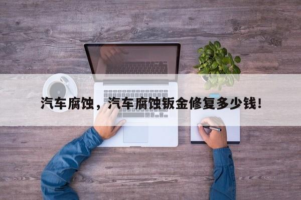 汽车腐蚀，汽车腐蚀钣金修复多少钱！