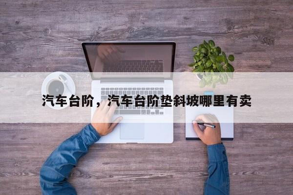 汽车台阶，汽车台阶垫斜坡哪里有卖