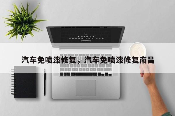 汽车免喷漆修复，汽车免喷漆修复南昌