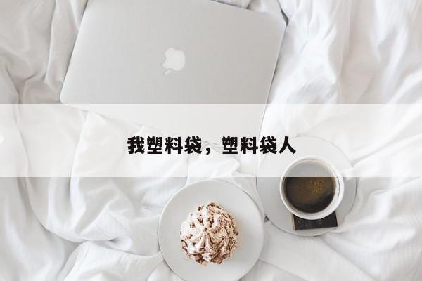 我塑料袋，塑料袋人