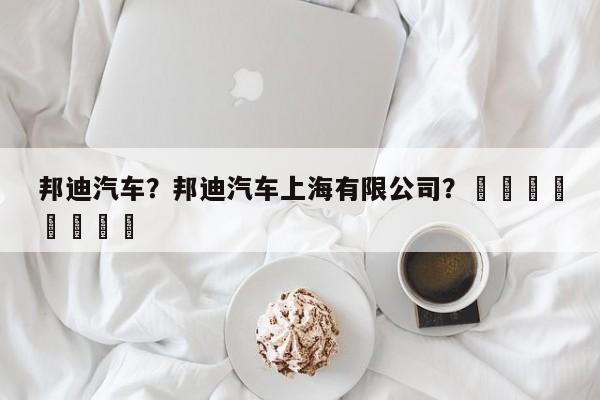 邦迪汽车？邦迪汽车上海有限公司？								