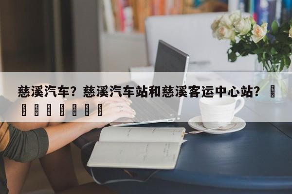 慈溪汽车？慈溪汽车站和慈溪客运中心站？								
