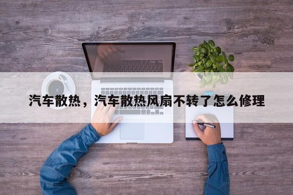 汽车散热，汽车散热风扇不转了怎么修理