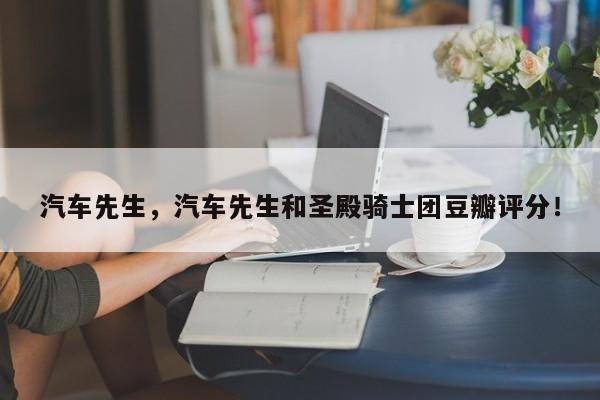 汽车先生，汽车先生和圣殿骑士团豆瓣评分！