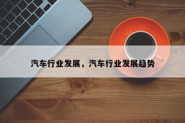 汽车行业发展，汽车行业发展趋势
