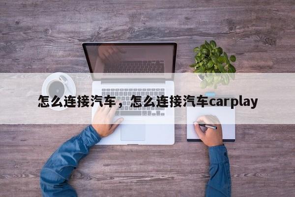 怎么连接汽车，怎么连接汽车carplay