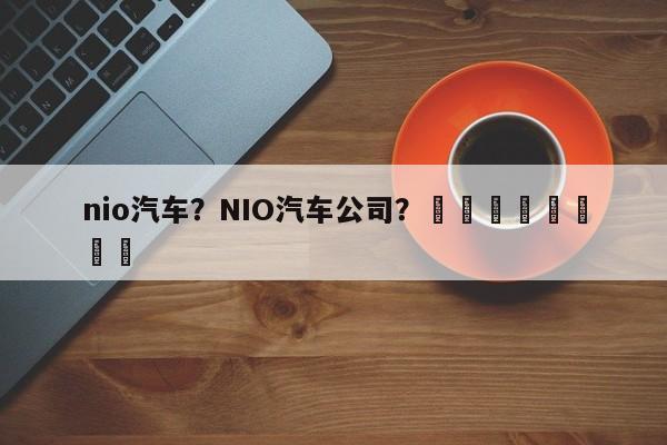 nio汽车？NIO汽车公司？								