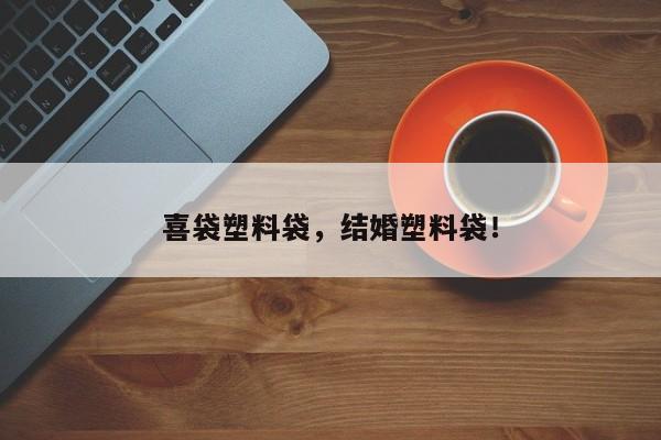 喜袋塑料袋，结婚塑料袋！