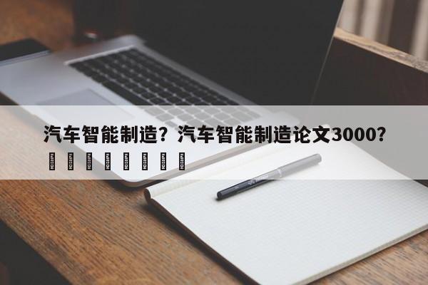 汽车智能制造？汽车智能制造论文3000？								