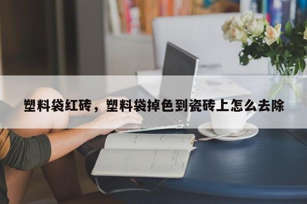 塑料袋红砖，塑料袋掉色到瓷砖上怎么去除