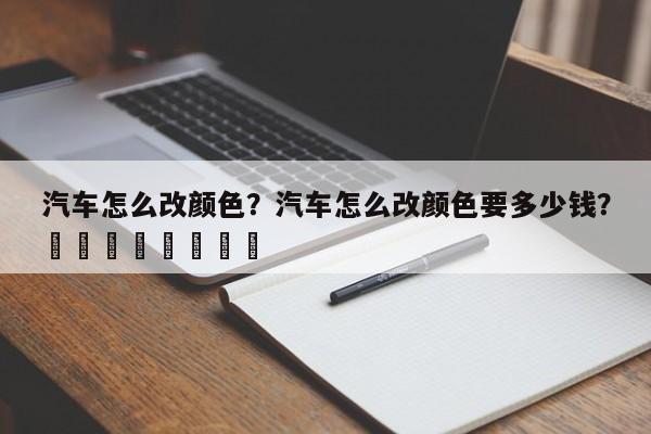 汽车怎么改颜色？汽车怎么改颜色要多少钱？								