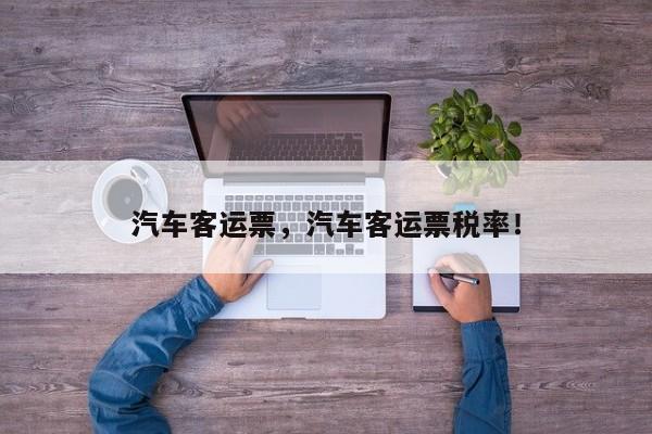 汽车客运票，汽车客运票税率！