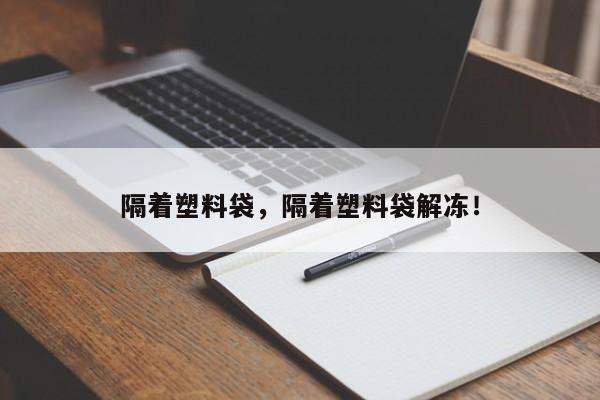 隔着塑料袋，隔着塑料袋解冻！
