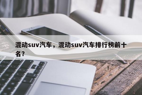 混动suv汽车，混动suv汽车排行榜前十名？