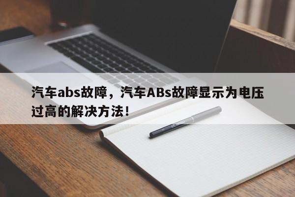 汽车abs故障，汽车ABs故障显示为电压过高的解决方法！