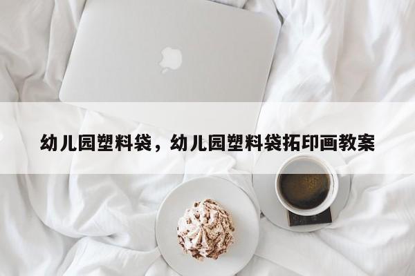 幼儿园塑料袋，幼儿园塑料袋拓印画教案
