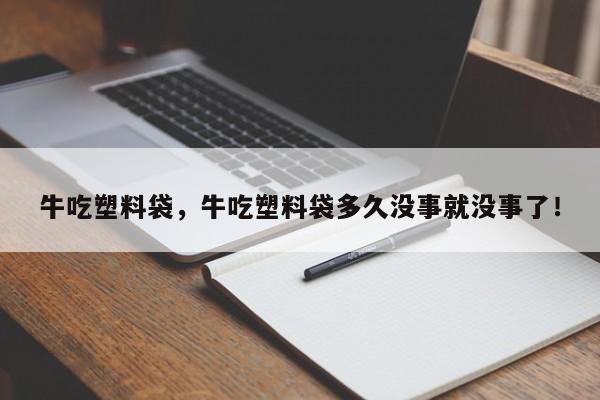 牛吃塑料袋，牛吃塑料袋多久没事就没事了！