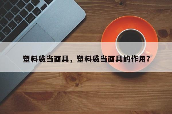 塑料袋当面具，塑料袋当面具的作用？