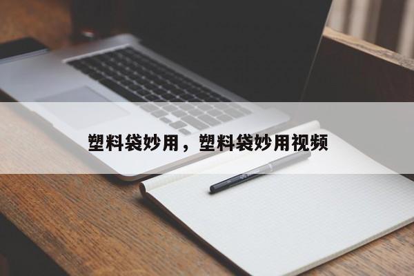 塑料袋妙用，塑料袋妙用视频