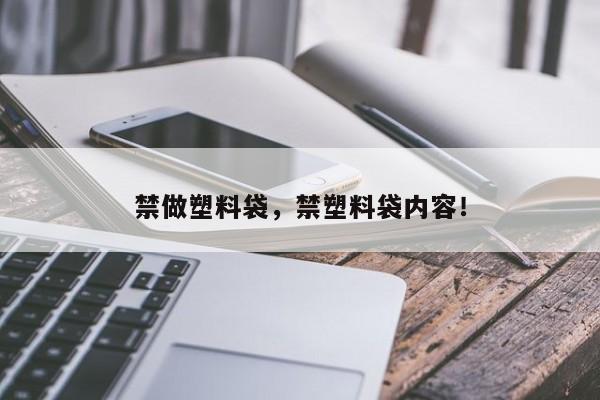 禁做塑料袋，禁塑料袋内容！