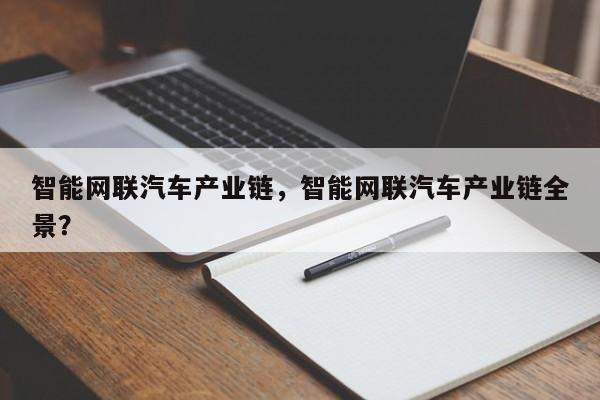 智能网联汽车产业链，智能网联汽车产业链全景？
