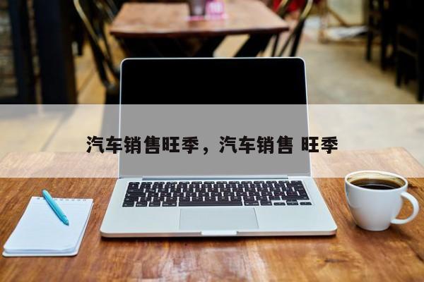 汽车销售旺季，汽车销售 旺季