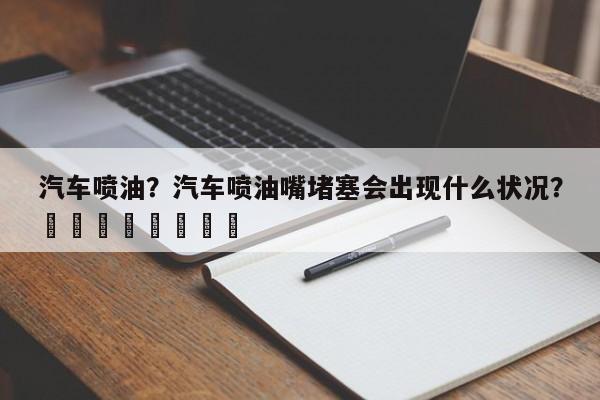 汽车喷油？汽车喷油嘴堵塞会出现什么状况？								